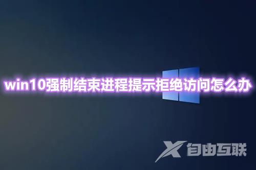 win10强制结束进程提示拒绝访问怎么办 win10结束进程快捷键介绍