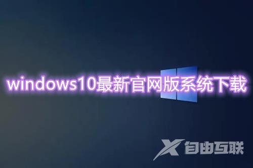 windows10最新官网版系统下载 win10原版系统免费下载