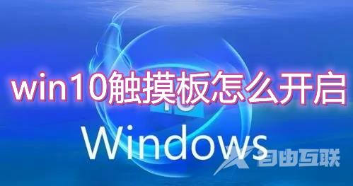 win10触摸板怎么开启 win10笔记本电脑触摸板失灵怎么解决