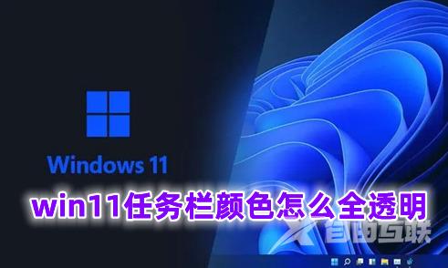 win11任务栏颜色怎么全透明 win11任务栏颜色改半透明的方式介绍