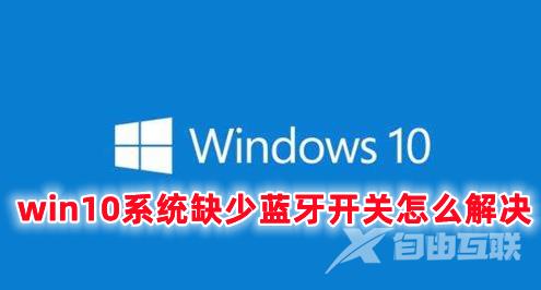 win10系统缺少蓝牙开关怎么解决 win10打开蓝牙的快捷键分享