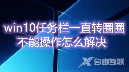 win10任务栏一直转圈圈,不能操作怎么解决 win10任务栏假死真正解决办法分享