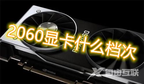 2060显卡什么档次 rtx2060显卡是什么级别水平的