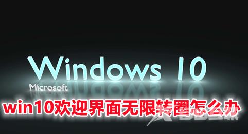 win10欢迎界面无限转圈怎么办 win10开机卡在欢迎界面的解决办法