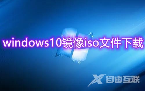 windows10镜像iso文件下载 win10官方原版系统免费下载
