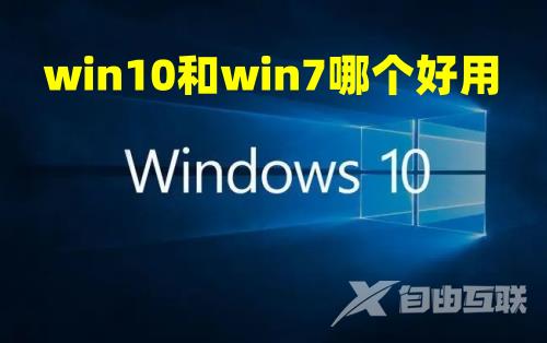 win10和win7哪个好用 win7和win10有什么区别