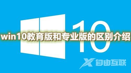 win10教育版和专业版的区别是什么 win10最新版系统下载