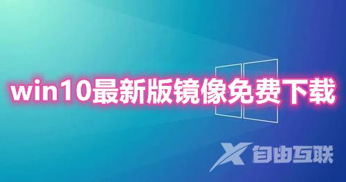 win10最新版镜像免费下载 win10官方版系统下载合集