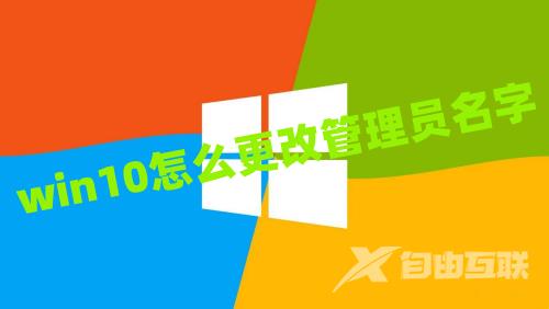 win10怎么更改管理员名字 win10管理员名称改不了如何解除