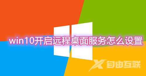 win10开启远程桌面服务怎么设置 win10自带远程控制功能操作步骤介绍