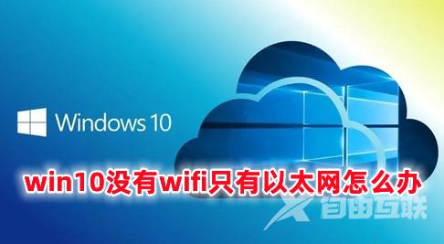 win10没有wifi只有以太网怎么办 win10怎么把以太网改成wifi