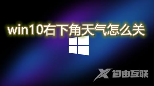 win10右下角天气怎么关 win10电脑取消右下角天气方法介绍