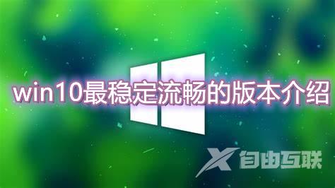 win10最稳定流畅的版本是哪个 2023最干净好用重装win10系统教程