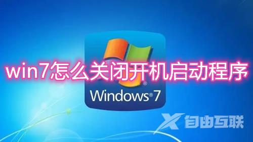 win7怎么关闭开机启动程序 win7开机启动项软件怎么调整设置