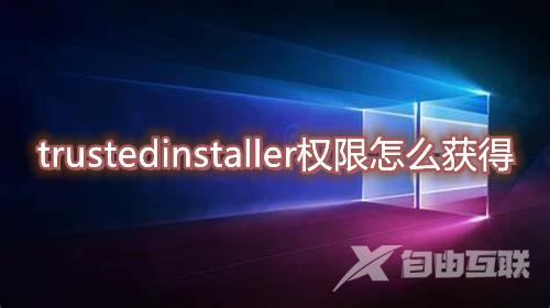 trustedinstaller权限怎么获得后删除文件 win10获取trustedinstaller权限方法教程