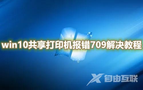 win10共享打印机报错709是什么原因 win10连接win7共享打印机错误709怎么解决