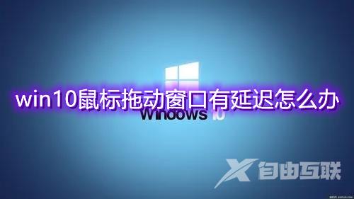 win10鼠标拖动窗口有延迟怎么办 电脑拖动窗口不流畅解决方法介绍