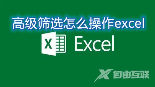 高级筛选怎么操作excel 怎么使用excel的高级筛选筛选出需要的数据