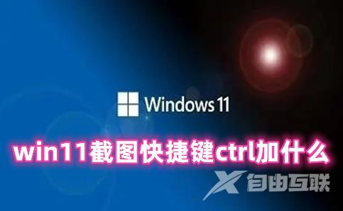 win11截图快捷键ctrl加什么 win11截图快捷键分享