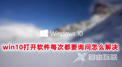 win10打开软件每次都要询问怎么解决 win10怎么取消软件启动询问