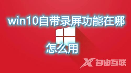 win10自带录屏功能在哪怎么用 win10电脑录屏快捷键介绍