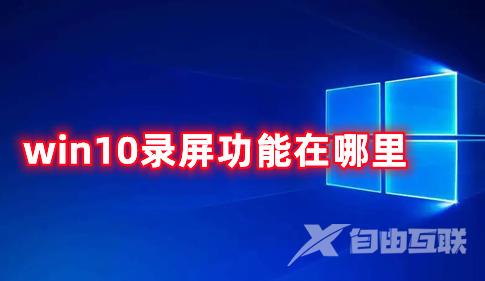 win10录屏功能在哪里 win10录屏文件保存的位置分享