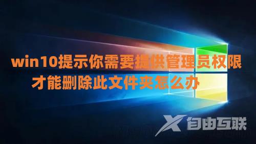 win10提示你需要提供管理员权限才能删除此文件夹怎么办 win10恶心的管理员权限怎么取消