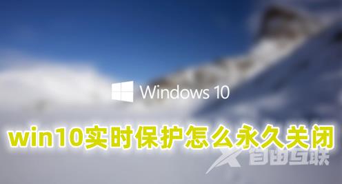 win10实时保护怎么永久关闭 win10永久关闭实时保护功能设置方法