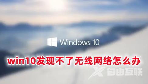 win10发现不了无线网络怎么办 win10无法识别无线网络的解决办法