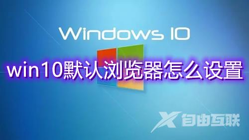 win10默认浏览器怎么设置 win10如何修改默认浏览器方法介绍