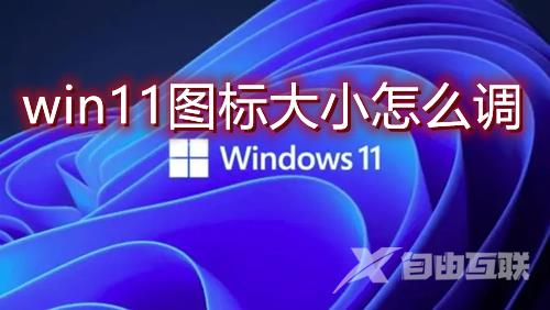 win11图标大小怎么调 win11桌面图标比例怎么放大或缩小