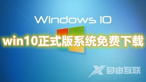 win10正式版系统免费下载 win10最新原版镜像文件官方下载