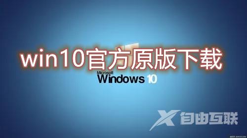 win10官方原版下载 微软windows10官网下载地址合集