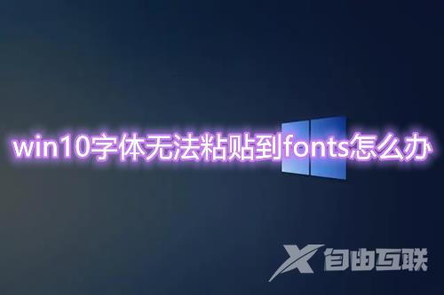 win10字体无法粘贴到fonts怎么办 win10字体无法复制到对应文件夹怎么解决