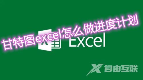 甘特图excel怎么做进度计划 excel甘特图详细制作教程介绍