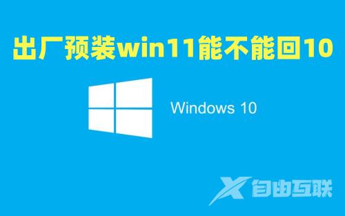 出厂预装win11能不能回10 新电脑买回来是win11怎么切换win10