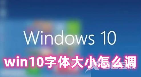 win10字体大小怎么调 Win10调整字体大小的方法分享