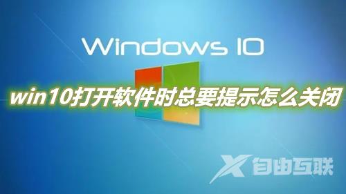 windows10打开软件时总要提示怎么关闭 win10打开软件提示是否运行怎么解决