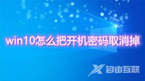 win10怎么把开机密码取消掉 win10关闭删除开机登录密码方法介绍