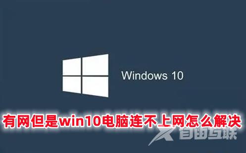 有网但是win10电脑连不上网怎么解决 win10明明有网却显示无网络的解决办法