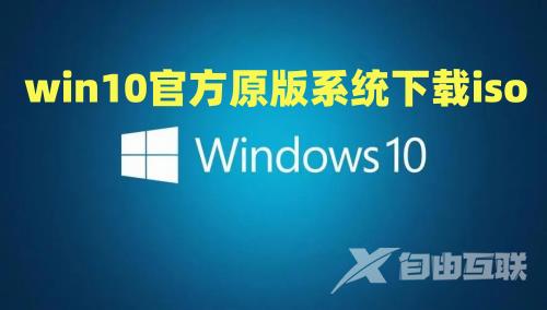 win10官方原版系统下载iso win10镜像文件下载地址