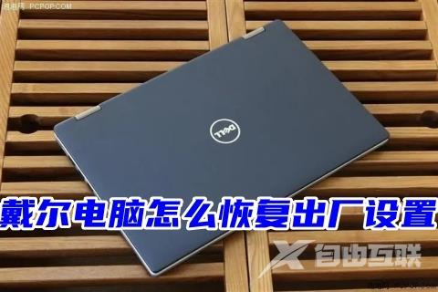 戴尔电脑怎么恢复出厂设置 win7、win10、win11系统戴尔一键恢复出厂自带系统教程