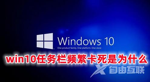 win10任务栏频繁卡死是为什么 win10任务栏卡住了怎么办