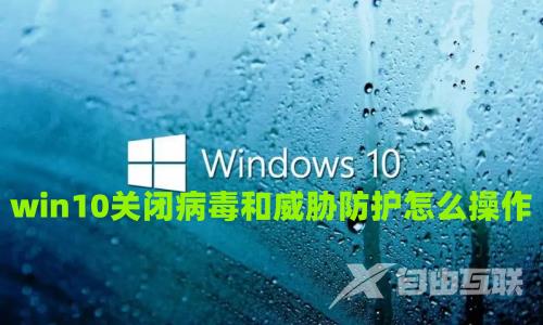 win10关闭病毒和威胁防护怎么操作 win10怎样彻底关闭安全中心