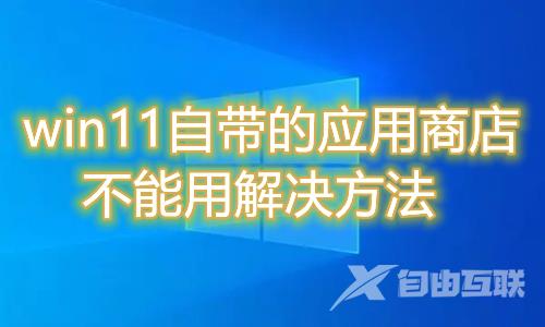 win11自带的应用商店不能用怎么办 win11微软商店无法加载页面打不开怎么解决