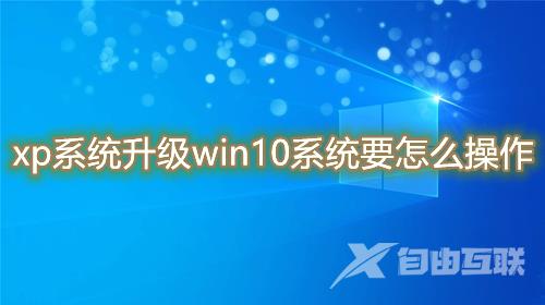 xp系统升级win10系统要怎么操作 老电脑低配置电脑升级win10教程