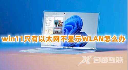 win11只有以太网不显示WLAN怎么办 win11电脑突然没有了wlan选项的解决办法分享