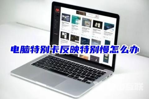 电脑特别卡反映特别慢怎么办