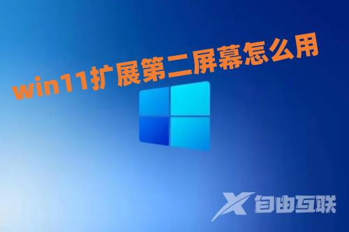 win11扩展第二屏幕怎么用 win11双屏显示怎么设置