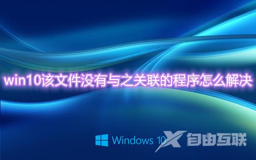 win10该文件没有与之关联的程序怎么解决 电脑提示没有关联应用怎么办